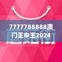 7777788888澳门王中王2025年,全面释义解释落实